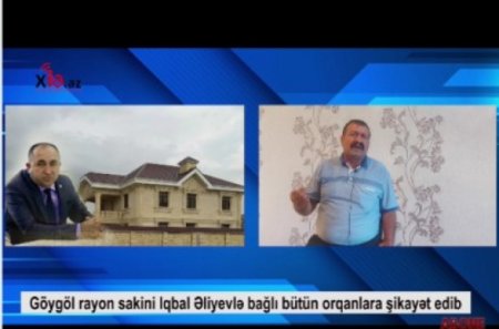 Göygöl sakini İqbal Əliyevlə bağlı bütün orqanlara şikayət edib - Bu qədər sərvəti necə əldə edib...